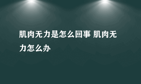 肌肉无力是怎么回事 肌肉无力怎么办