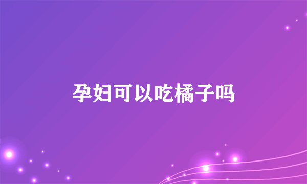 孕妇可以吃橘子吗