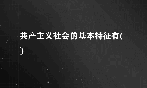 共产主义社会的基本特征有( )