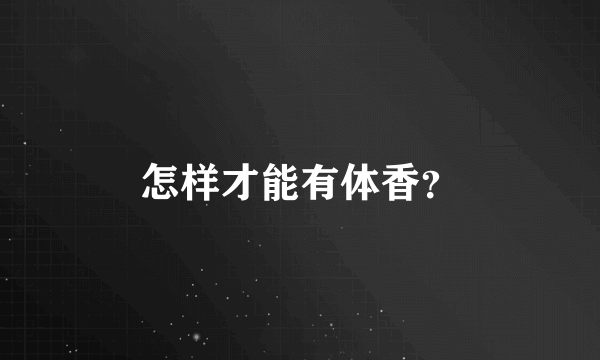 怎样才能有体香？