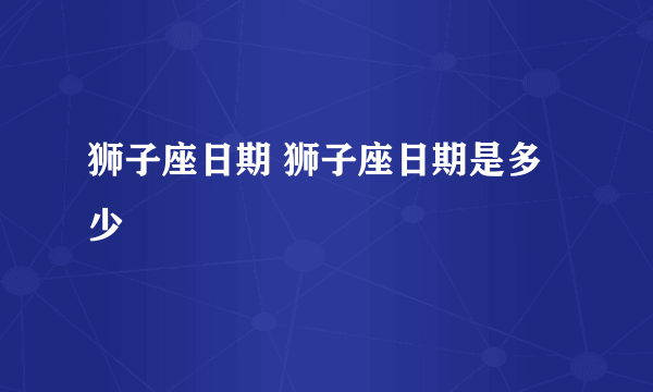 狮子座日期 狮子座日期是多少