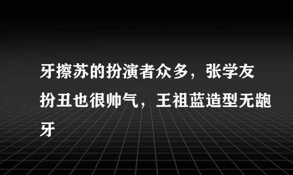 牙擦苏的扮演者众多，张学友扮丑也很帅气，王祖蓝造型无龅牙