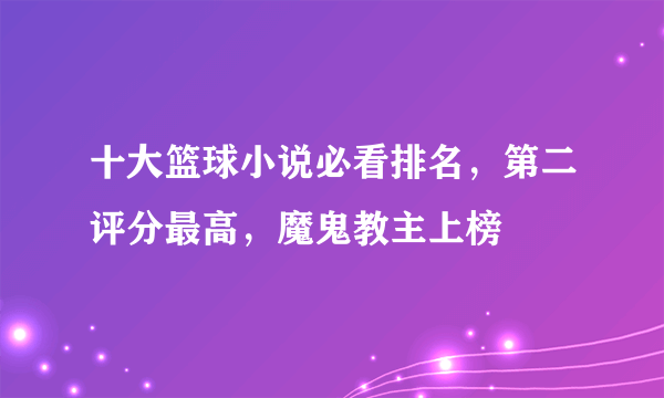 十大篮球小说必看排名，第二评分最高，魔鬼教主上榜