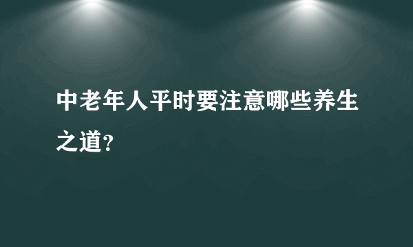 中老年人平时要注意哪些养生之道？