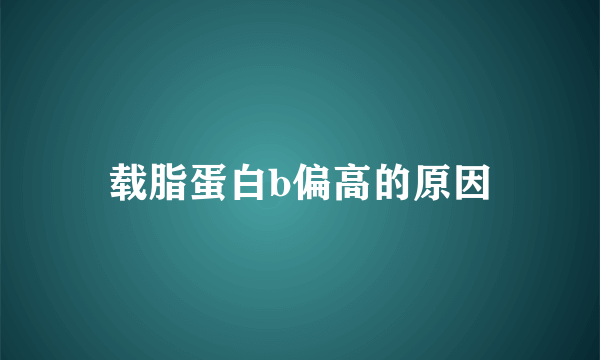 载脂蛋白b偏高的原因