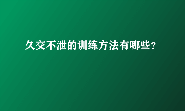 久交不泄的训练方法有哪些？