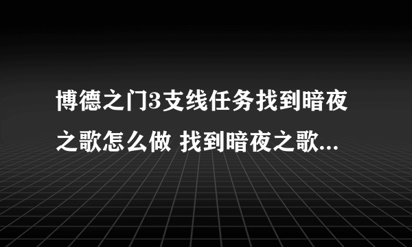 博德之门3支线任务找到暗夜之歌怎么做 找到暗夜之歌任务图文流程