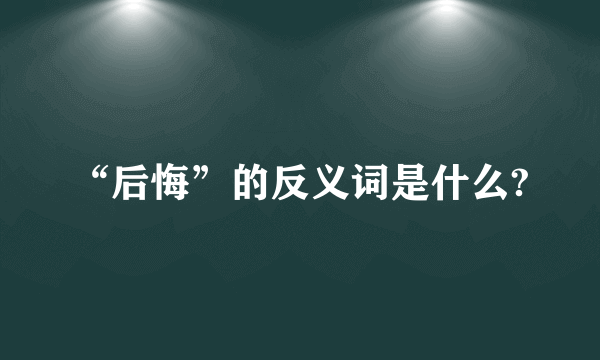 “后悔”的反义词是什么?