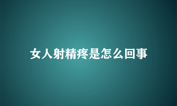 女人射精疼是怎么回事