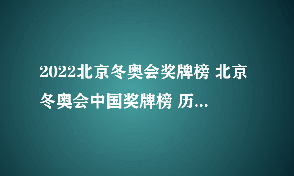 2022北京冬奥会奖牌榜 北京冬奥会中国奖牌榜 历届冬奥会奖牌榜盘点