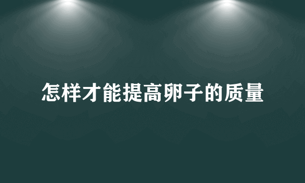 怎样才能提高卵子的质量