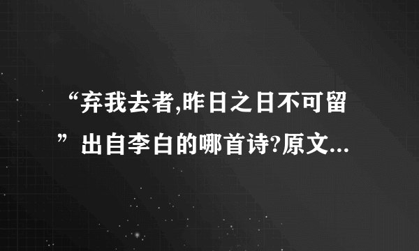 “弃我去者,昨日之日不可留”出自李白的哪首诗?原文是什么？