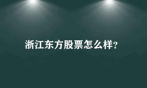 浙江东方股票怎么样？