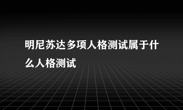 明尼苏达多项人格测试属于什么人格测试