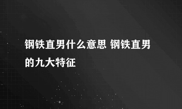 钢铁直男什么意思 钢铁直男的九大特征