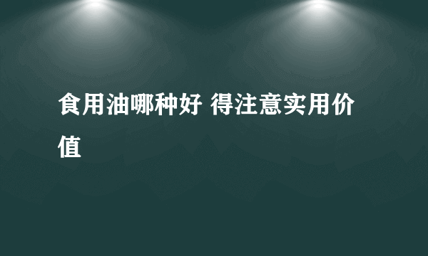 食用油哪种好 得注意实用价值