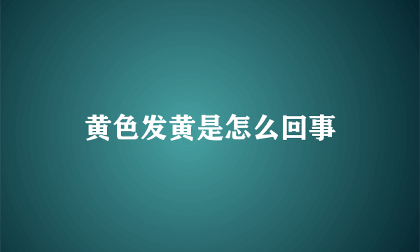 黄色发黄是怎么回事