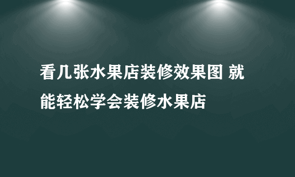 看几张水果店装修效果图 就能轻松学会装修水果店