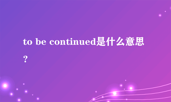 to be continued是什么意思？