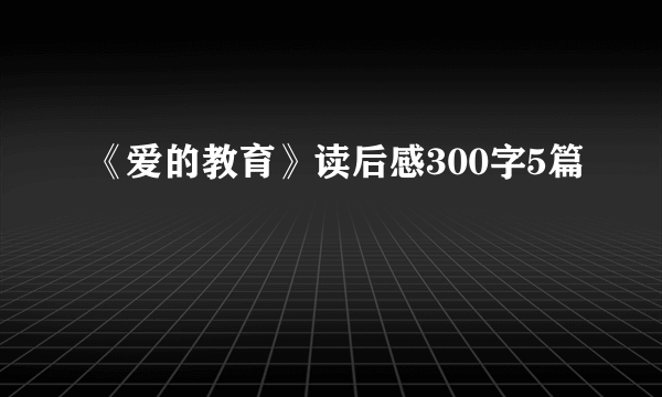 《爱的教育》读后感300字5篇