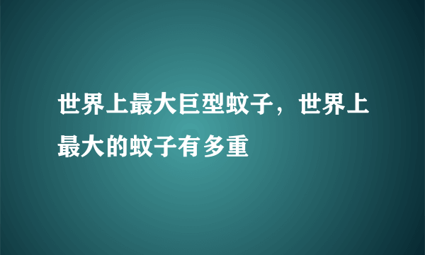 世界上最大巨型蚊子，世界上最大的蚊子有多重