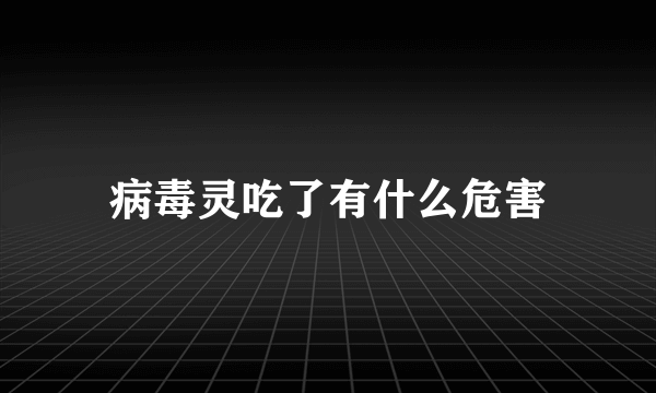 病毒灵吃了有什么危害