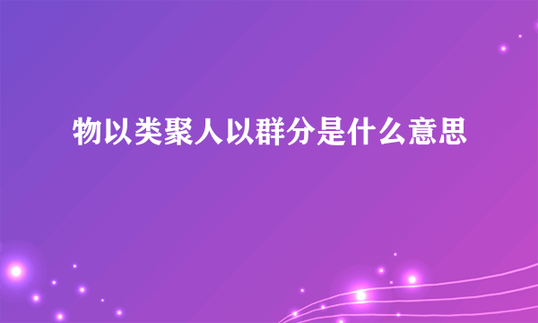 物以类聚人以群分是什么意思