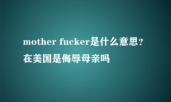 mother fucker是什么意思？在美国是侮辱母亲吗