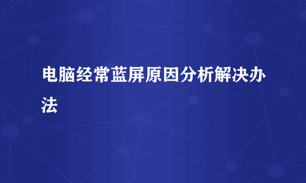 电脑经常蓝屏原因分析解决办法