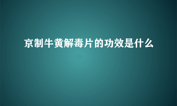 京制牛黄解毒片的功效是什么