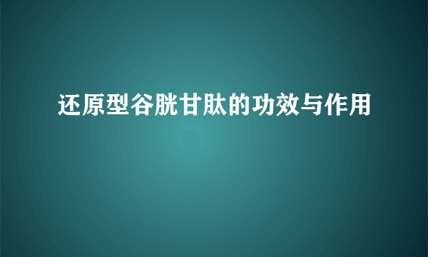 还原型谷胱甘肽的功效与作用