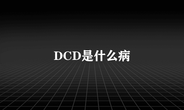 DCD是什么病