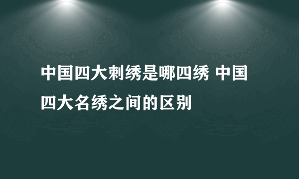 中国四大刺绣是哪四绣 中国四大名绣之间的区别