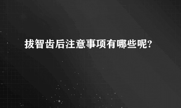 拔智齿后注意事项有哪些呢?