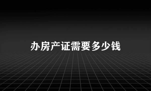 办房产证需要多少钱