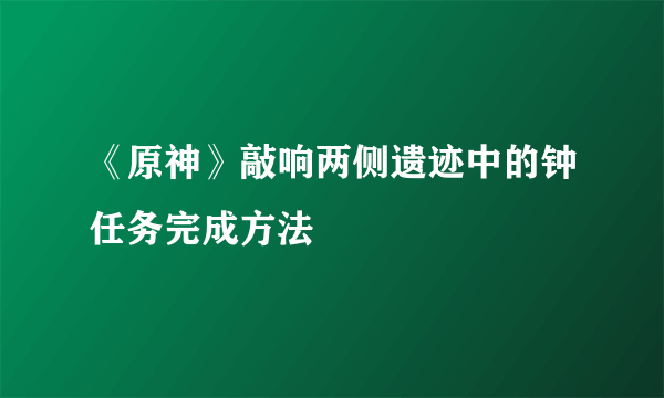 《原神》敲响两侧遗迹中的钟任务完成方法