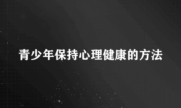 青少年保持心理健康的方法