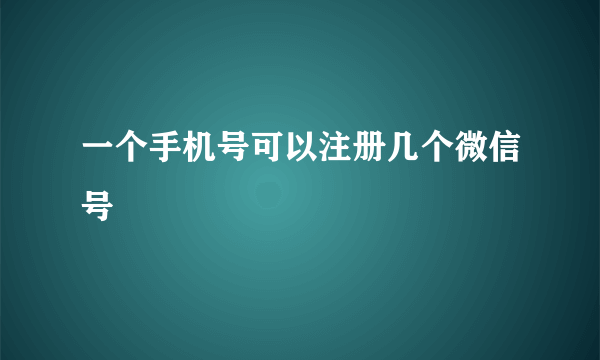 一个手机号可以注册几个微信号