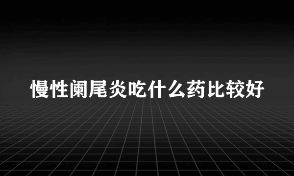 慢性阑尾炎吃什么药比较好