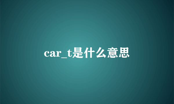 car_t是什么意思