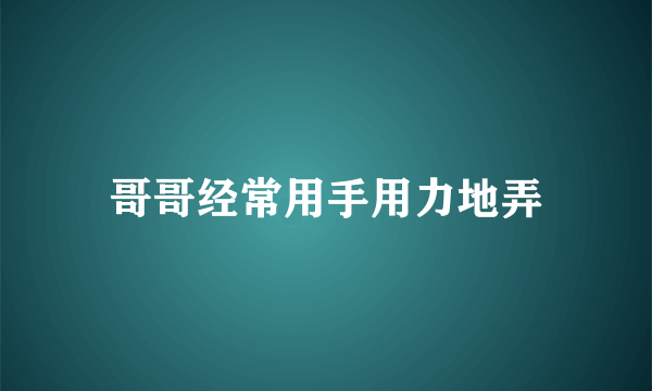 哥哥经常用手用力地弄