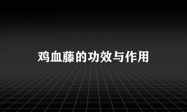 鸡血藤的功效与作用