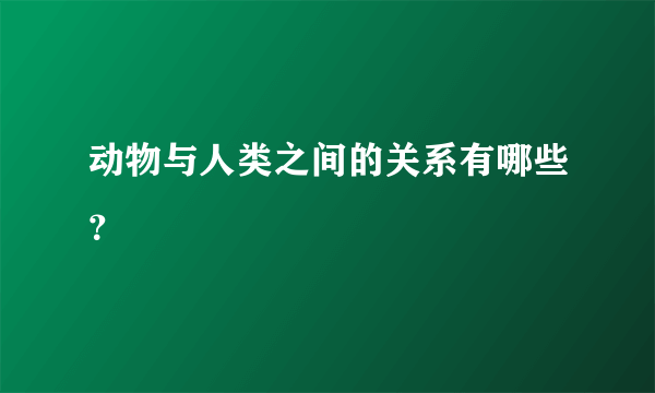 动物与人类之间的关系有哪些？