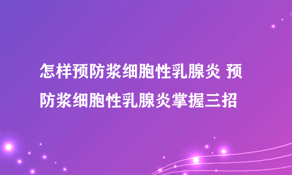 怎样预防浆细胞性乳腺炎 预防浆细胞性乳腺炎掌握三招