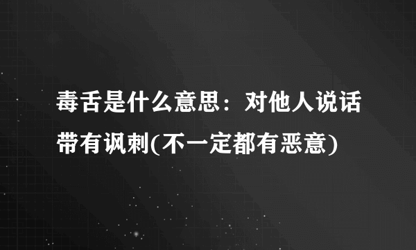 毒舌是什么意思：对他人说话带有讽刺(不一定都有恶意)