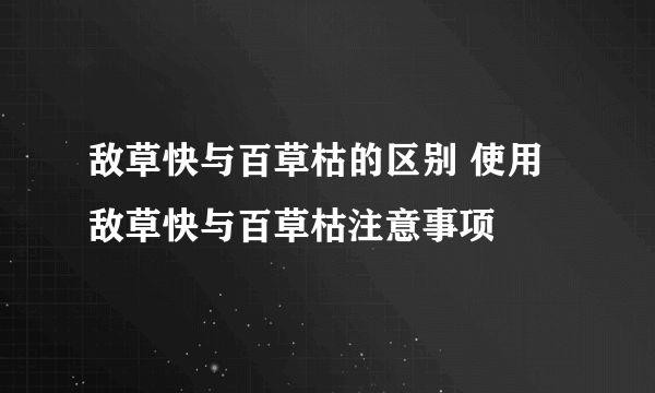 敌草快与百草枯的区别 使用敌草快与百草枯注意事项