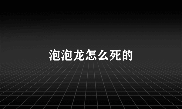 泡泡龙怎么死的