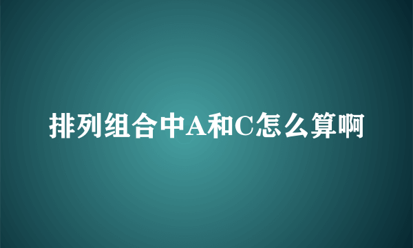 排列组合中A和C怎么算啊