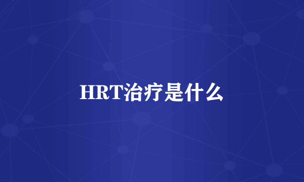 HRT治疗是什么