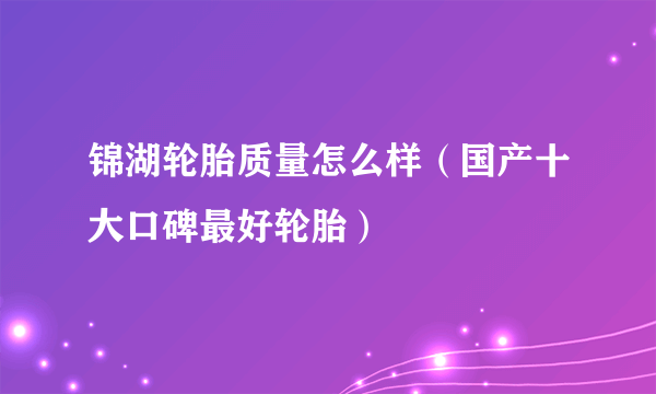 锦湖轮胎质量怎么样（国产十大口碑最好轮胎）